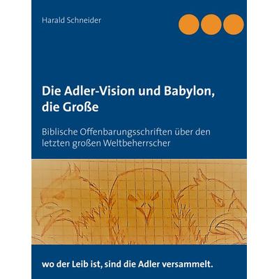 Die Adler-Vision und Babylon, die Große, Taschenbuch von Harald Schneider, BoD – Books on Demand, 978-3-7481-4016-0