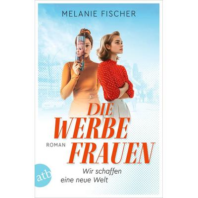 Die Werbefrauen – Wir schaffen eine neue Welt, Taschenbuch von Melanie Fischer, Aufbau TB, 978-3-7466-4009-9