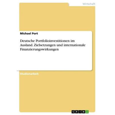 Deutsche Portfolioinvestitionen im Ausland. Zielsetzungen und internationale Finanzierungswirkungen, Taschenbuch von Michael Port, GRIN,