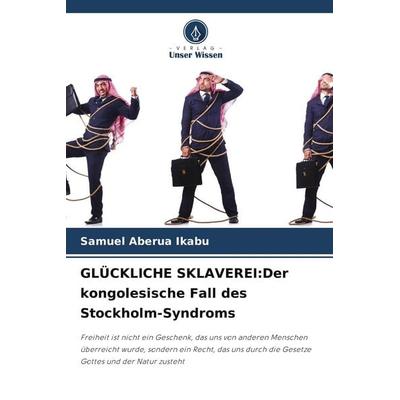 GLÜCKLICHE SKLAVEREI:Der kongolesische Fall des Stockholm-Syndroms, Taschenbuch von Samuel Aberua Ikabu, BoD - Books on Demand, 978-620-9-59188-4