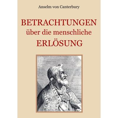 Betrachtungen über die menschliche Erlösung, Taschenbuch von Anselm Canterbury, BoD – Books on Demand, 978-3-7528-3878-7