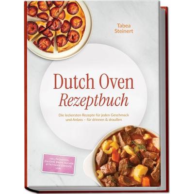 Dutch Oven Rezeptbuch: Die leckersten Rezepte für jeden Geschmack und Anlass – für drinnen & draußen – inkl. Frühstück, Eintöpfe, Brote, Kuchen &