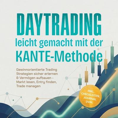 Daytrading leicht gemacht mit der KANTE-Methode: Gewinnorientierte Trading Strategien sicher erlernen & Vermögen aufbauen - Markt lesen, Entry finden,