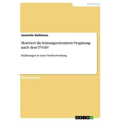 Motiviert die leistungsorientierte Vergütung nach dem TVöD?, Taschenbuch von Jeanette Dahlman, GRIN, 978-3-668-40469-4