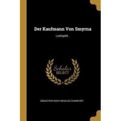 Der Kaufmann Von Smyrna: Lustspiel..., Taschenbuch von , Creative Media Partners, LLC, 978-0-341-35632-5