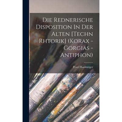 Die Rednerische Disposition In Der Alten [techn Rhtorik] (korax - Gorgias - Antiphon), Gebundene Ausgabe von Hamberger Peter, Legare Street Press,