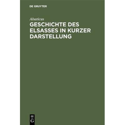 Geschichte des Elsasses in kurzer Darstellung, Gebundene Ausgabe von Alsaticus, De Gruyter, 978-3-11-110076-0