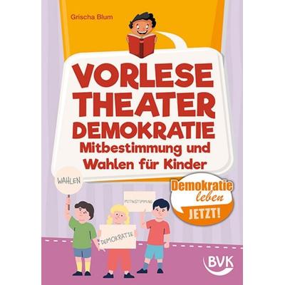 Vorlesetheater Demokratie: Mitbestimmung und Wahlen für Kinder, Geheftet von Grischa Blum, BVK Buch Verlag Kempen GmbH, 978-3-96520-454-6