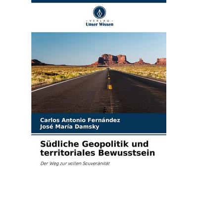Südliche Geopolitik und territoriales Bewusstsein, Taschenbuch von Carlos Antonio Fernández,José María Damsky, Verlag Unser Wissen, 978-620-6-94587-1