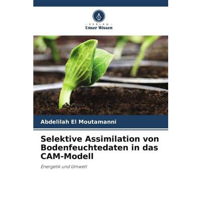 Selektive Assimilation von Bodenfeuchtedaten in das CAM-Modell, Taschenbuch von Abdelilah El Moutamanni, Verlag Unser Wissen, 978-620-6-12324-8