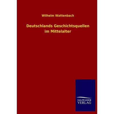 Deutschlands Geschichtsquellen im Mittelalter, Taschenbuch von Wilhelm Wattenbach, Salzwasser, 978-3-8460-4498-8
