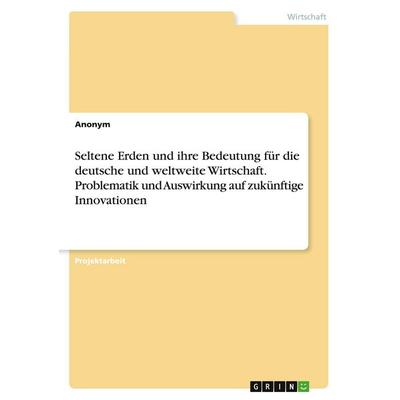 Seltene Erden und ihre Bedeutung für die deutsche und weltweite Wirtschaft. Problematik und Auswirkung auf zukünftige Innovationen, Taschenbuch von