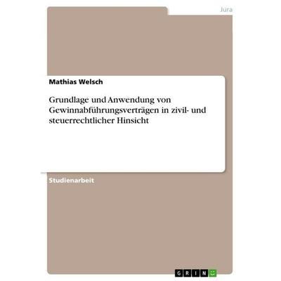 Grundlage und Anwendung von Gewinnabführungsverträgen in zivil- und steuerrechtlicher Hinsicht, Taschenbuch von Mathias Welsch, GRIN,