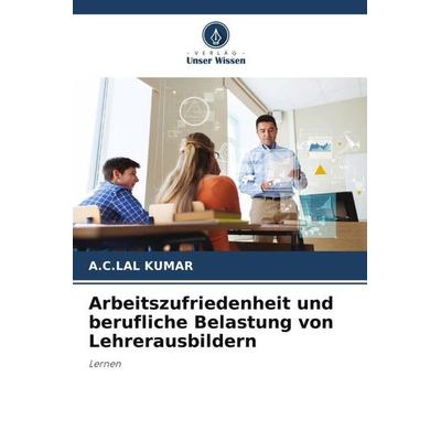 Arbeitszufriedenheit und berufliche Belastung von Lehrerausbildern, Taschenbuch von A. C. Lal Kumar, Verlag Unser Wissen, 978-620-5-16323-8