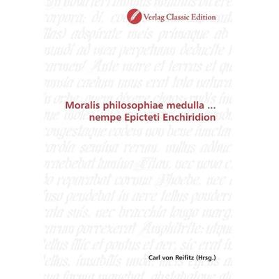 Moralis philosophiae medulla ... nempe Epicteti Enchiridion, Taschenbuch von , Classic Edition, 978-3-8397-0096-9