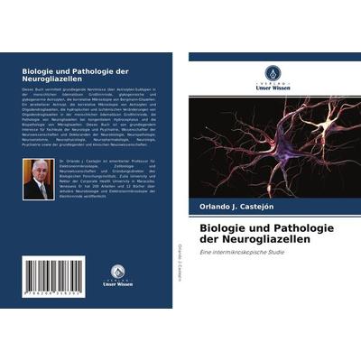Biologie und Pathologie der Neurogliazellen, Taschenbuch von Orlando J. Castejón, Verlag Unser Wissen, 978-620-4-31830-1