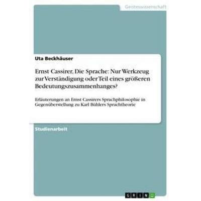 Ernst Cassirer, Die Sprache: Nur Werkzeug zur Verständigung oder Teil eines größeren Bedeutungszusammenhanges?, Taschenbuch von Uta Beckhäuser, GRIN,