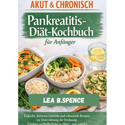 AKUT & CHRONISCH Pankreatitis-Diät-Kochbuch für Anfänger, Taschenbuch von Lea B. Spence, BoD – Books on Demand, 978-3-695-70910-6