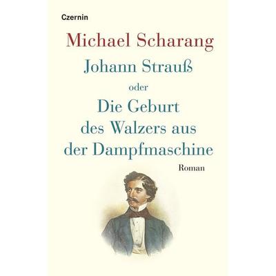 Johann Strauß oder Die Geburt des Walzers aus der Dampfmaschine, Gebundene Ausgabe von Michael Scharang, Czernin, 978-3-7076-0865-6