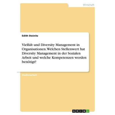 Vielfalt und Diversity Management in Organisationen. Welchen Stellenwert hat Diversity Management in der Sozialen Arbeit und welche Kompetenzen werden
