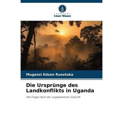 Die Ursprünge des Landkonflikts in Uganda, Taschenbuch von Muganzi Edson Rusetuka, Verlag Unser Wissen, 978-620-9-22977-0