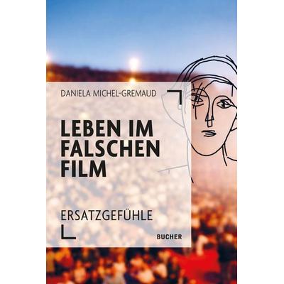 Leben im falschen Film, Taschenbuch von Daniela Michel-Gremaud, Bucher Verlag GmbH, 978-3-99018-770-8