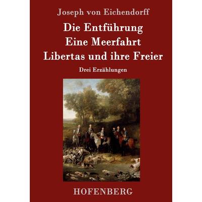 Die Entführung / Eine Meerfahrt / Libertas und ihre Freier, Gebundene Ausgabe von Joseph Eichendorff, Hofenberg, 978-3-86199-910-2