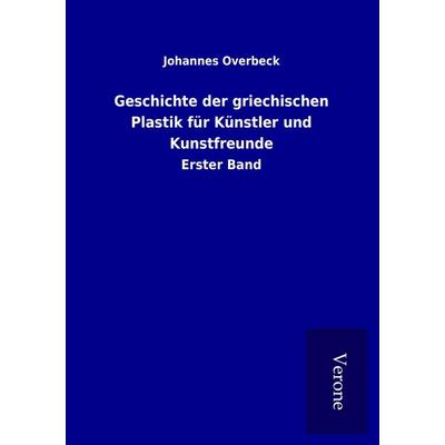Geschichte der griechischen Plastik für Künstler und Kunstfreunde, Taschenbuch von Johannes Overbeck, BoD - Books on Demand