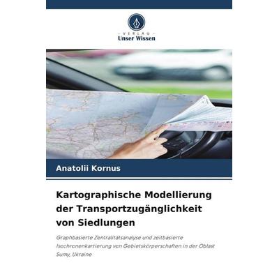 Kartographische Modellierung der Transportzugänglichkeit von Siedlungen, Taschenbuch von Anatolii Kornus, Verlag Unser Wissen, 978-620-9-68765-5