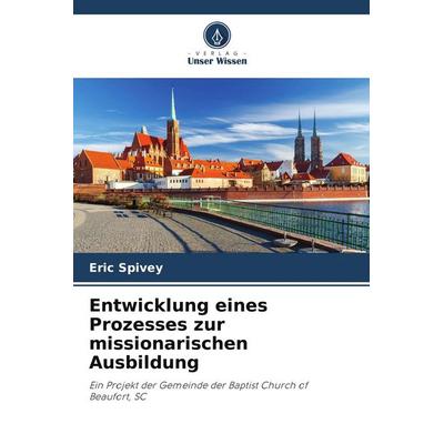 Entwicklung eines Prozesses zur missionarischen Ausbildung, Taschenbuch von Eric Spivey, Verlag Unser Wissen, 978-620-9-93663-0