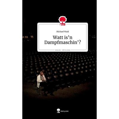 Watt is'n Dampfmaschin'? Life is a Story - story.one, Gebundene Ausgabe von Michael Waid, Story.one publishing, 978-3-99087-391-5