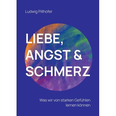 Liebe, Angst & Schmerz, Gebundene Ausgabe von Ludwig Pillhofer, Tredition, 978-3-347-83900-7