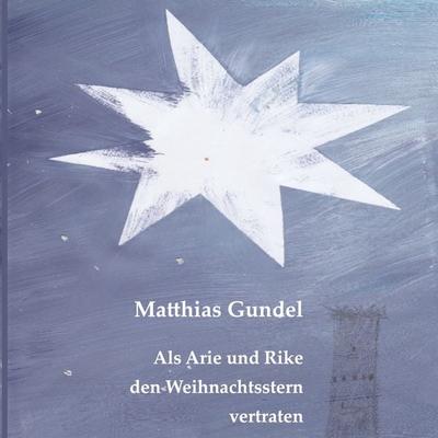 Als Arie und Rike den Weihnachtsstern vertraten, Taschenbuch von Matthias Gundel, BoD – Books on Demand, 978-3-7543-3782-0