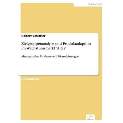 Zielgruppenanalyse und Produktadaption im Wachstumsmarkt 'Alter'; Taschenbuch von Robert Schittler, GRIN, 978-3-8386-9948-6