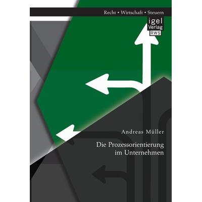 Die Prozessorientierung im Unternehmen, Taschenbuch von Andreas Müller, Igel Verlag RWS, 978-3-95485-136-2
