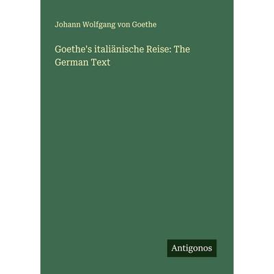 Goethe's italiänische Reise: The German Text, Taschenbuch von Johann Wolfgang von Goethe, Antigonos Verlag, 978-3-388-88717-3