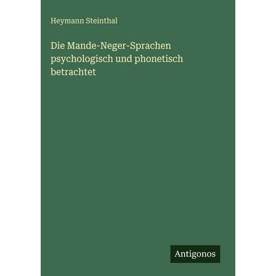 Die Mande-Neger-Sprachen psychologisch und phonetisch betrachtet, Gebundene Ausgabe von Heymann Steinthal, Antigonos Verlag, 978-3-386-16210-4