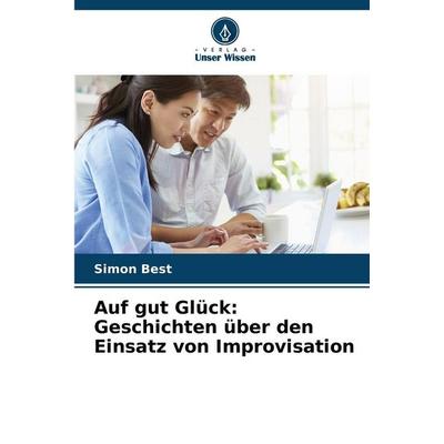 Auf gut Glück: Geschichten über den Einsatz von Improvisation, Taschenbuch von Simon Best, Verlag Unser Wissen, 978-620-8-89346-0
