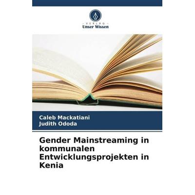 Gender Mainstreaming in kommunalen Entwicklungsprojekten in Kenia, Taschenbuch von Caleb Mackatiani,Judith Ododa, Verlag Unser Wissen,