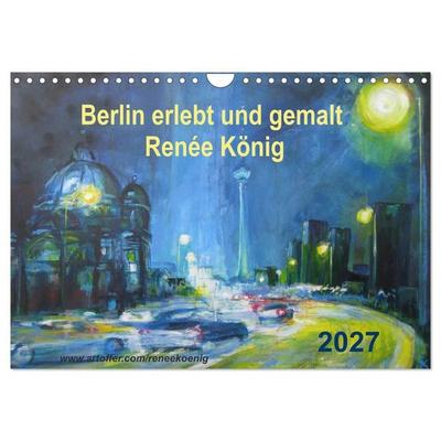 Berlin erlebt und gemalt - Renée König (Wandkalender 2027 DIN A4 quer), CALVENDO Monatskalender