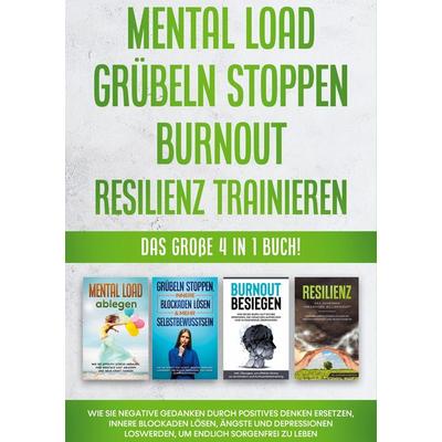 Mental Load | Grübeln stoppen | Burnout | Resilienz trainieren: Das große 4 in 1 Buch! Wie Sie negative Gedanken durch positives Denken ersetzen,