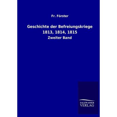 Geschichte der Befreiungskriege 1813, 1814, 1815, Taschenbuch von Fr. Förster, Salzwasser, 978-3-8460-3103-2