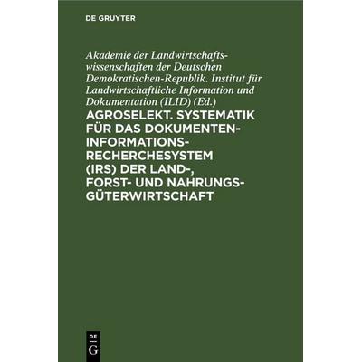 Agroselekt. Systematik für das Dokumenten-Informationsrecherchesystem (IRS) der Land-, Forst- und Nahrungsgüterwirtschaft, Gebundene Ausgabe von , De