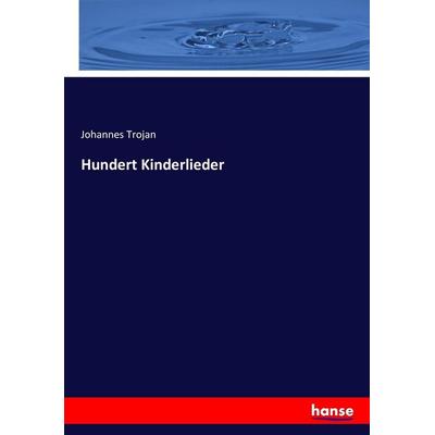Hundert Kinderlieder, Taschenbuch von Johannes Trojan, Hansebooks, 978-3-7434-1794-6