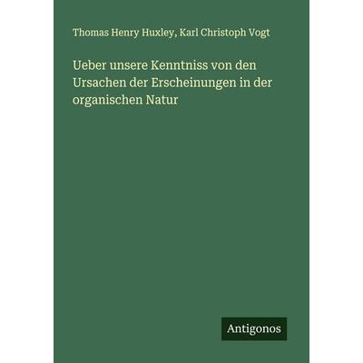Ueber unsere Kenntniss von den Ursachen der Erscheinungen in der organischen Natur, Taschenbuch von Thomas Henry Huxley,Karl Christoph Vogt, Antigonos