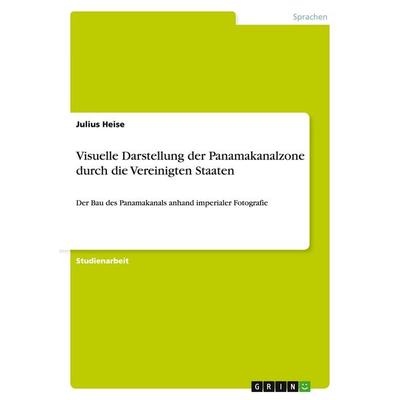 Visuelle Darstellung der Panamakanalzone durch die Vereinigten Staaten, Taschenbuch von Julius Heise, GRIN, 978-3-656-53727-4