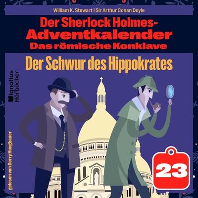 Der Schwur des Hippokrates (Der Sherlock Holmes-Adventkalender: Das römische Konklave, Folge 23) - William K. Stewart,Arthur Conan Doyle, Audio,