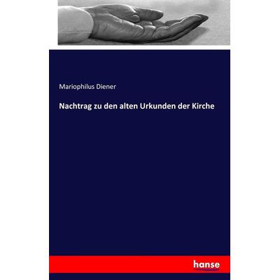 Nachtrag zu den alten Urkunden der Kirche, Taschenbuch von Mariophilus Diener, Hansebooks, 978-3-7411-3875-1
