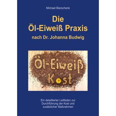 Die Öl-Eiweiß Praxis, Taschenbuch von Michael Bierschenk, BoD – Books on Demand, 978-3-7481-8273-3
