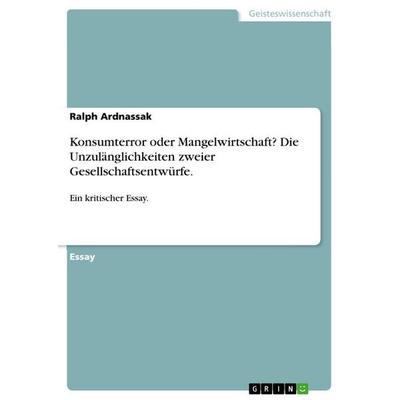 Konsumterror oder Mangelwirtschaft? Die Unzulänglichkeiten zweier Gesellschaftsentwürfe., Taschenbuch von Ralph Ardnassak, GRIN, 978-3-656-65385-1